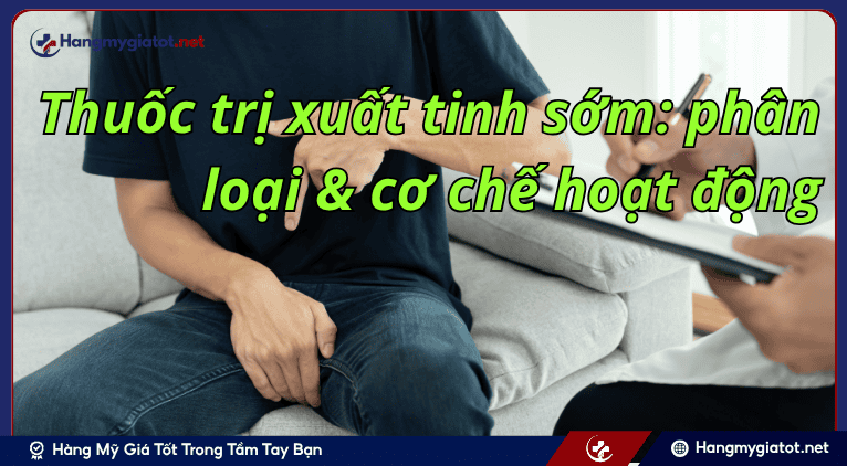 Thuốc trị xuất tinh sớm: phân loại & cơ chế hoạt động