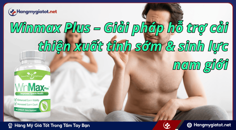 Winmax Plus – Giải pháp hỗ trợ cải thiện xuất tinh sớm & sinh lực nam giới