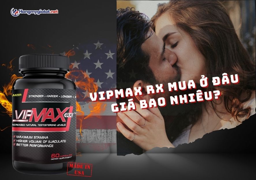 Vipmax RX 60 viên chính hãng Mỹ giá bao nhiêu? Mua ở đâu?