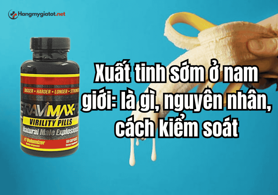 Xuất tinh sớm ở nam giới: Nguyên nhân, triệu chứng và lộ trình kiểm soát an toàn