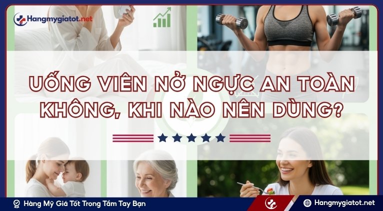 Uống viên nở ngực an toàn không, khi nào nên dùng?